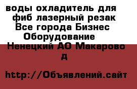 воды охладитель для 1kw фиб лазерный резак - Все города Бизнес » Оборудование   . Ненецкий АО,Макарово д.